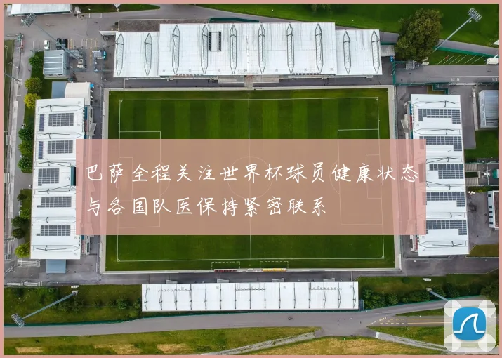 巴萨全程关注世界杯球员健康状态与各国队医保持紧密联系