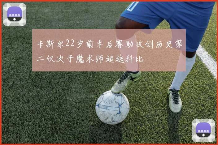 卡斯尔22岁前季后赛助攻创历史第二仅次于魔术师超越科比
