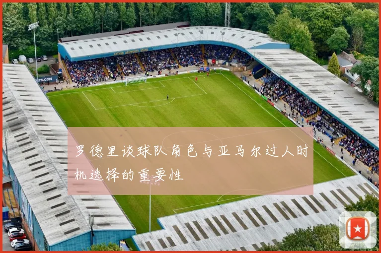 罗德里谈球队角色与亚马尔过人时机选择的重要性