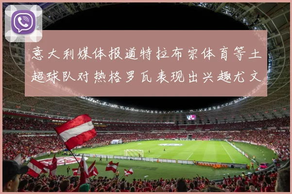 意大利媒体报道特拉布宗体育等土超球队对热格罗瓦表现出兴趣尤文图斯愿意出售这名球员