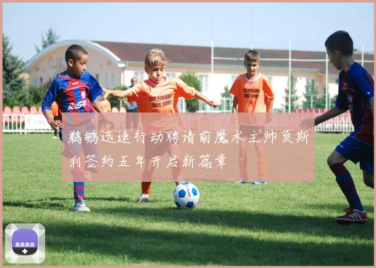 鹈鹕迅速行动聘请前魔术主帅莫斯利签约五年开启新篇章