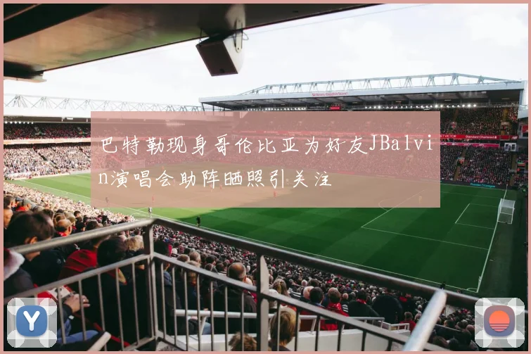 巴特勒现身哥伦比亚为好友JBalvin演唱会助阵晒照引关注
