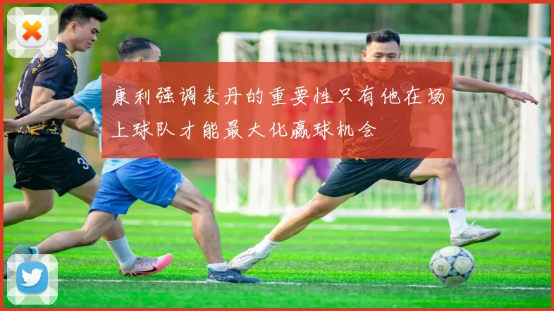 康利强调麦丹的重要性只有他在场上球队才能最大化赢球机会