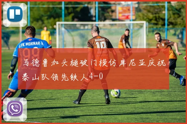 马德鲁加头槌破门模仿库尼亚庆祝泰山队领先铁人4-0