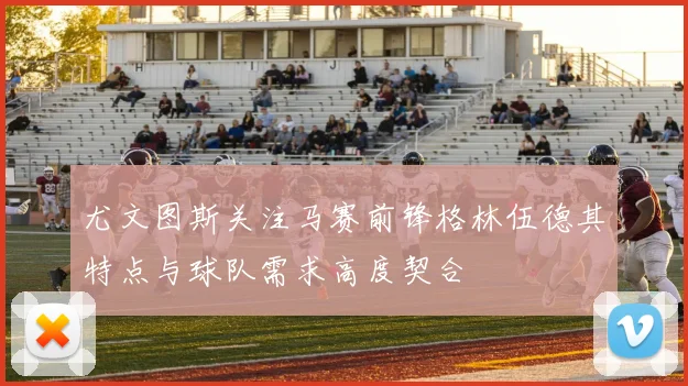 尤文图斯关注马赛前锋格林伍德其特点与球队需求高度契合