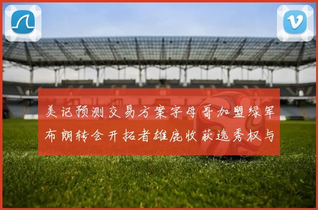 美记预测交易方案字母哥加盟绿军布朗转会开拓者雄鹿收获选秀权与年轻球员