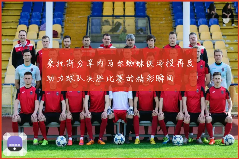 桑托斯分享内马尔蜘蛛侠海报再度助力球队决胜比赛的精彩瞬间