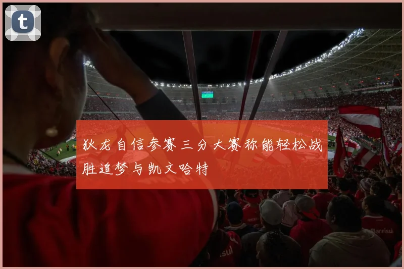 狄龙自信参赛三分大赛称能轻松战胜追梦与凯文哈特