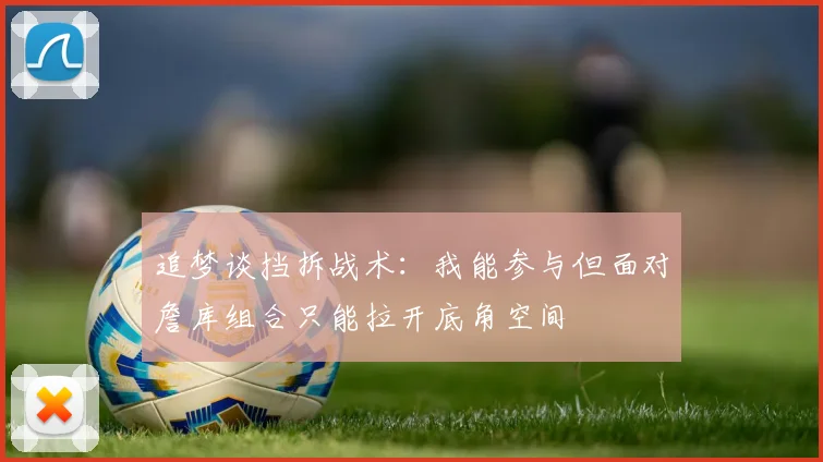 追梦谈挡拆战术：我能参与但面对詹库组合只能拉开底角空间